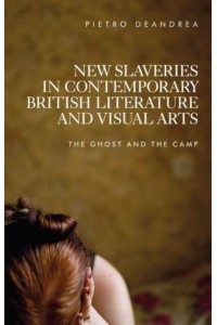 New Slaveries in Contemporary British Literature and Visual Arts The Ghost and the Camp