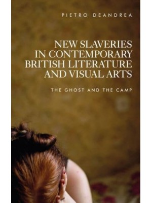 New Slaveries in Contemporary British Literature and Visual Arts The Ghost and the Camp