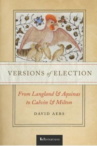 Versions of Election From Langland and Aquinas to Calvin and Milton - ReFormations: Medieval and Early Modern