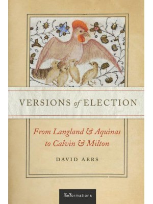 Versions of Election From Langland and Aquinas to Calvin and Milton - ReFormations: Medieval and Early Modern