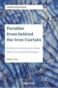 Paradise from Behind the Iron Curtain Reading, Translating and Staging Milton in Communist Hungary - Literature and Translation