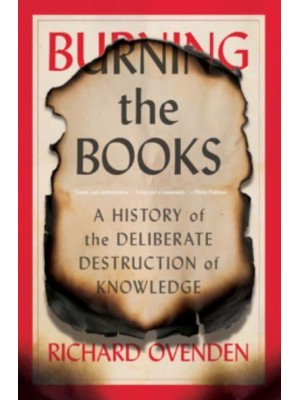 Burning the Books A History of the Deliberate Destruction of Knowledge