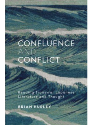 Confluence and Conflict Reading Transwar Japanese Literature and Thought - Harvard East Asian Monographs