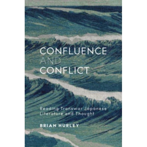 Confluence and Conflict Reading Transwar Japanese Literature and Thought - Harvard East Asian Monographs