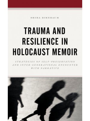 Trauma and Resilience in Holocaust Memoir Strategies of Self-Preservation and Inter-Generational Encounter With Narrative