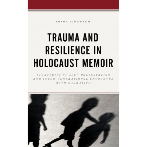 Trauma and Resilience in Holocaust Memoir Strategies of Self-Preservation and Inter-Generational Encounter With Narrative