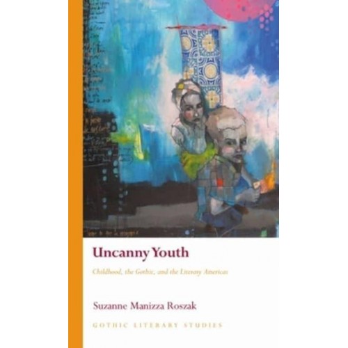 Uncanny Youth Childhood, the Gothic, and the Literary Americas - Gothic Literary Studies