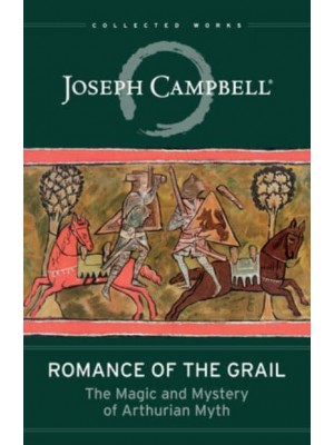 Romance of the Grail The Magic and Mystery of Arthurian Myth - The Collected Works of Joseph Campbell