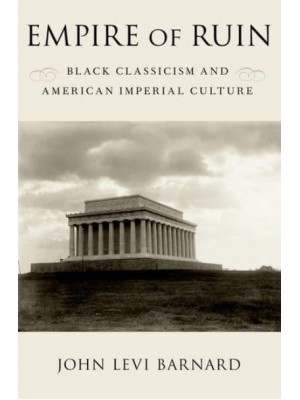 Empire of Ruin Black Classicism and American Imperial Culture