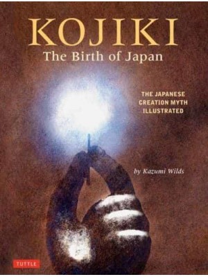 Kojiki: The Birth of Japan The Japanese Creation Myth Illustrated