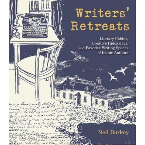 Writers' Retreats Literary Cabins, Creative Hideaways, and Favorite Writing Spaces of Iconic Authors