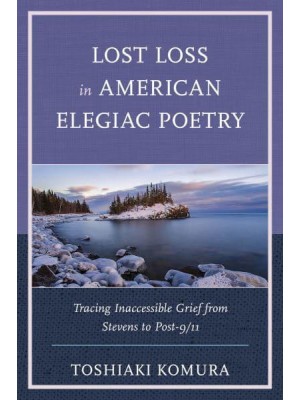 Lost Loss in American Elegiac Poetry Tracing Inaccessible Grief from Stevens to Post-9-11 - Reading Trauma and Memory
