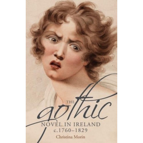 The Gothic Novel in Ireland, C. 1760-1829