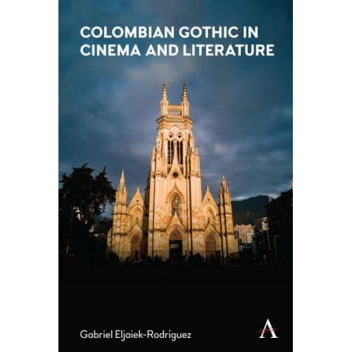 Colombian Gothic in Cinema and Literature - Anthem Studies in Gothic Literature