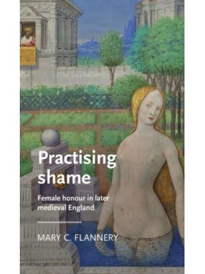 Practising Shame Female Honour in Later Medieval England - Manchester Medieval Literature and Culture