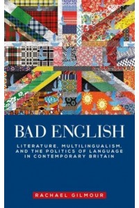 Bad English Literature, Multilingualism, and the Politics of Language in Contemporary Britain - Manchester University Press