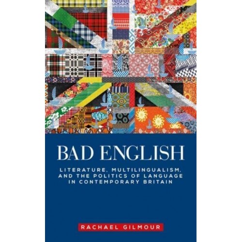 Bad English Literature, Multilingualism, and the Politics of Language in Contemporary Britain - Manchester University Press
