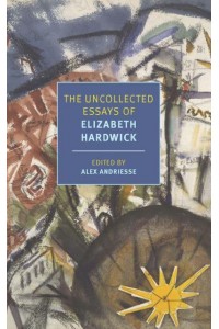 The Uncollected Essays of Elizabeth Hardwick - New York Review Books Classics