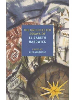 The Uncollected Essays of Elizabeth Hardwick - New York Review Books Classics