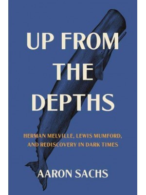 Up from the Depths Herman Melville, Lewis Mumford, and Rediscovery in Dark Times
