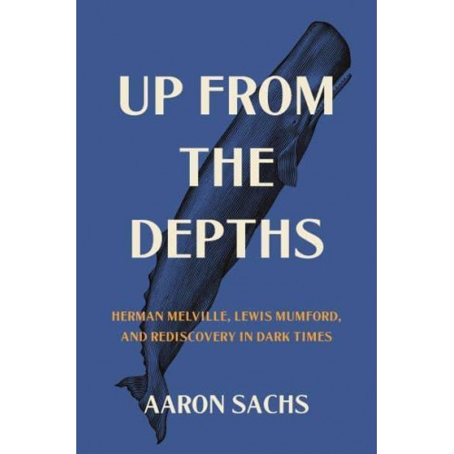 Up from the Depths Herman Melville, Lewis Mumford, and Rediscovery in Dark Times