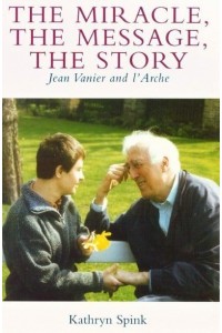 The Miracle, the Message, the Story Jean Vanier and l'Arche