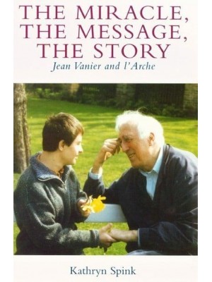 The Miracle, the Message, the Story Jean Vanier and l'Arche