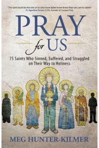 Pray for Us 75 Saints Who Sinned, Suffered, and Struggled on Their Way to Holiness