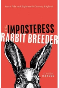 The Imposteress Rabbit-Breeder Mary Toft and Eighteenth-Century England
