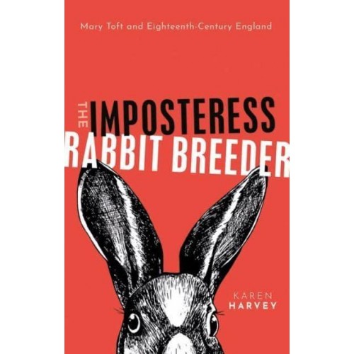 The Imposteress Rabbit-Breeder Mary Toft and Eighteenth-Century England