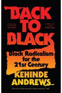 Back to Black Retelling Black Radicalism for the 21st Century - Blackness in Britain