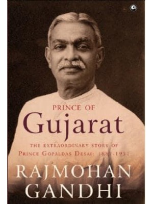 Prince of Gujarat The Extraordinary Story of Prince Gopaldas Desai : 1887-1951