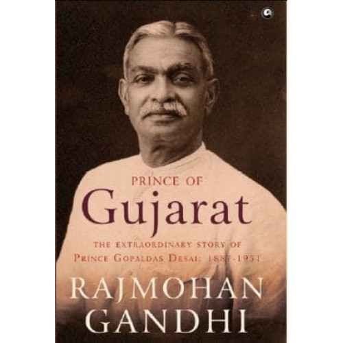 Prince of Gujarat The Extraordinary Story of Prince Gopaldas Desai : 1887-1951