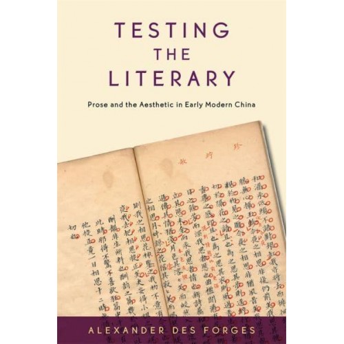 Testing the Literary Prose and the Aesthetic in Early Modern China - Harvard-Yenching Institute Monograph Series