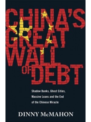 China's Great Wall of Debt Shadow Banks, Ghost Cities, Massive Loans and the End of the Chinese Miracle