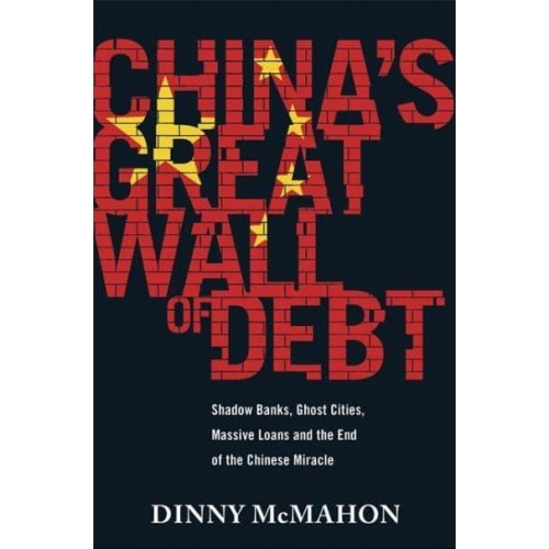 China's Great Wall of Debt Shadow Banks, Ghost Cities, Massive Loans and the End of the Chinese Miracle