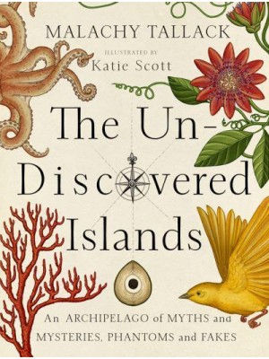 The Un-Discovered Islands An Archipelago of Myths and Mysteries, Phantoms and Fakes