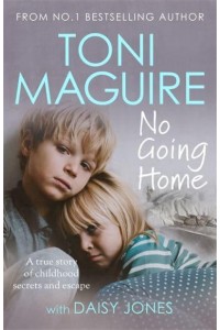 No Going Home A True Story of Childhood Secrets and Escape