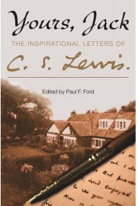 Yours, Jack The Inspirational Letters of C.S. Lewis