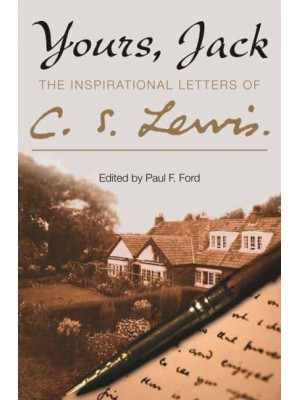 Yours, Jack The Inspirational Letters of C.S. Lewis