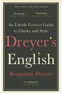 Dreyer's English An Utterly Correct Guide to Clarity and Style