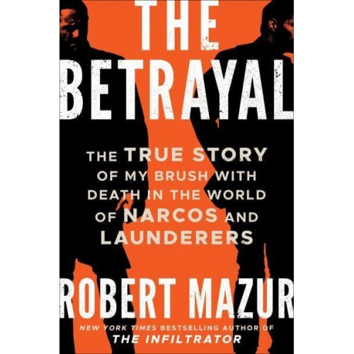 The Betrayal The True Story of My Brush With Death in the World of Narcos and Launderers