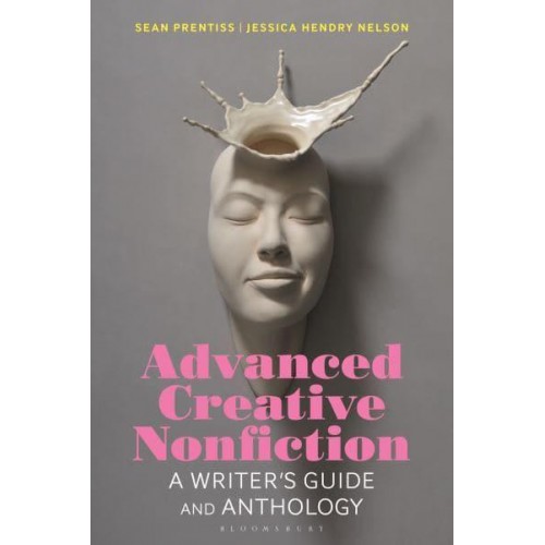 Advanced Creative Nonfiction A Writer's Guide and Anthology - Bloomsbury Writers' Guides and Anthologies