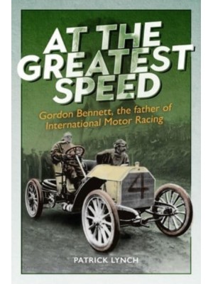 At the Greatest Speed Gordon Bennett, the Father of International Motor Racing