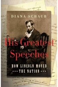 His Greatest Speeches How Lincoln Moved the Nation