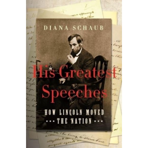 His Greatest Speeches How Lincoln Moved the Nation