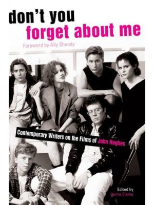 Don't You Forget About Me Contemporary Writers on the Films of John Hughes