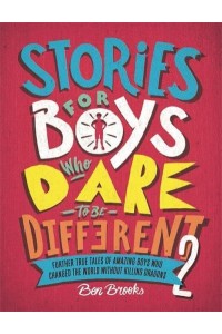 Stories for Boys Who Dare to Be Different 2 Further True Tales of Amazing Boys Who Changed the World Without Killing Dragons