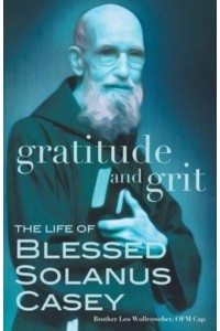 Gratitude and Grit The Life of Blessed Solanus Casey