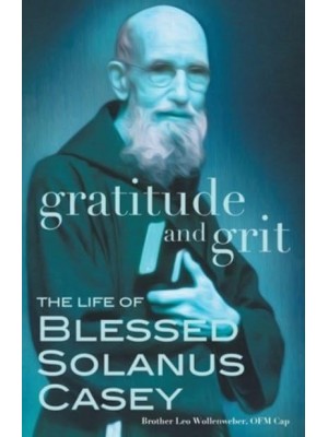 Gratitude and Grit The Life of Blessed Solanus Casey